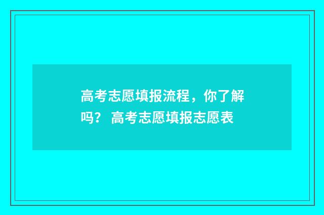 高考志愿填报流程，你了解吗？ 高考志愿填报志愿表