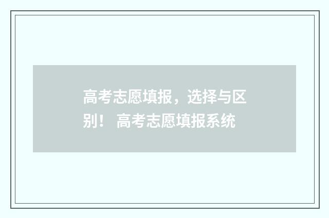 高考志愿填报，选择与区别！ 高考志愿填报系统