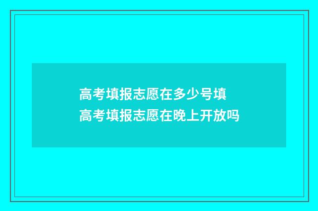 高考填报志愿在多少号填 高考填报志愿在晚上开放吗