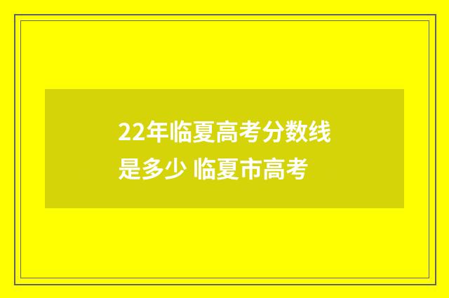 22年临夏高考分数线是多少 临夏市高考