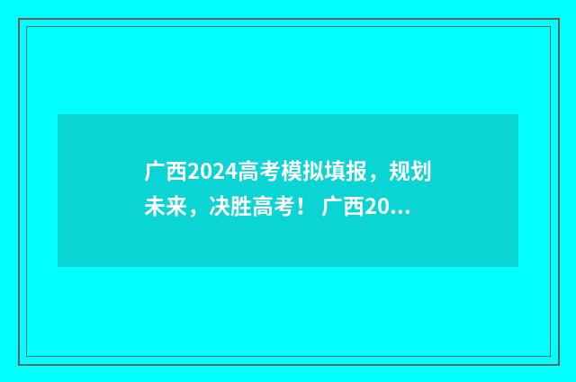 广西2024高考模拟填报，规划未来，决胜高考！ 广西2024高考模拟考试试卷