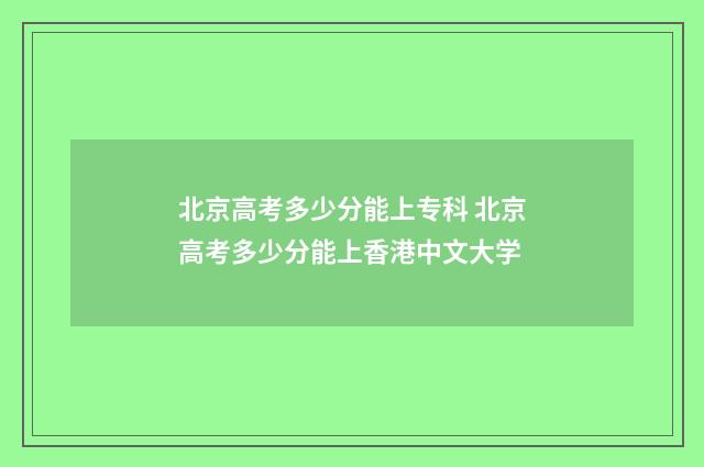 北京高考多少分能上专科 北京高考多少分能上香港中文大学
