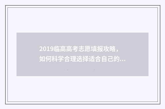 2019临高高考志愿填报攻略，如何科学合理选择适合自己的专业？ 临高高考2021