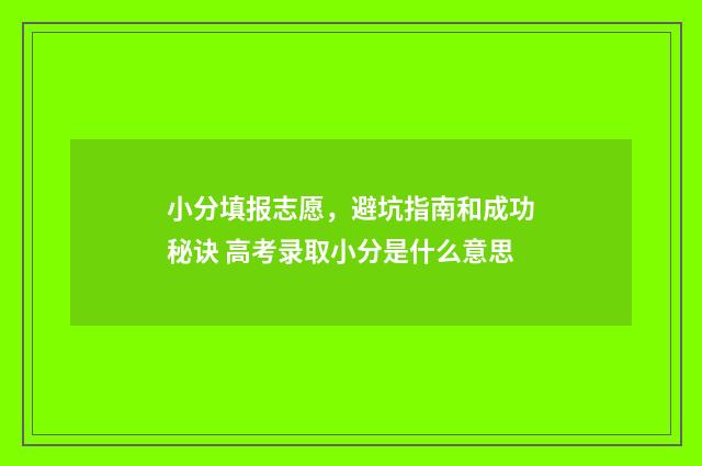 小分填报志愿，避坑指南和成功秘诀 高考录取小分是什么意思