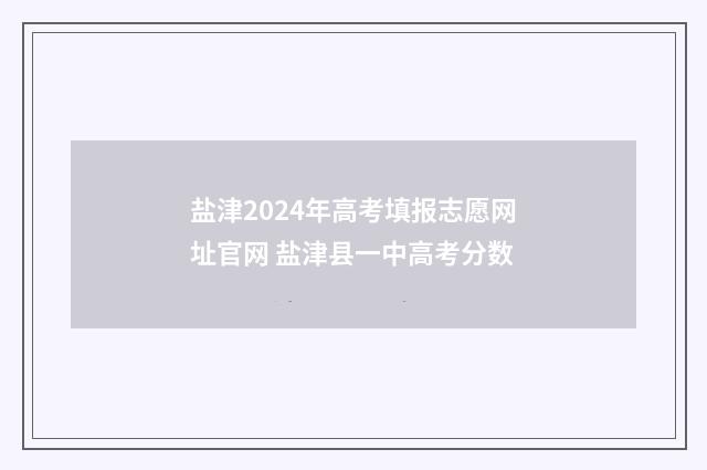 盐津2024年高考填报志愿网址官网 盐津县一中高考分数
