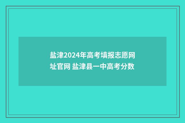 盐津2024年高考填报志愿网址官网 盐津县一中高考分数