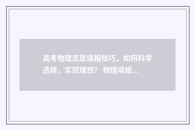 高考物理志愿填报技巧，如何科学选择，实现理想？ 物理填报志愿