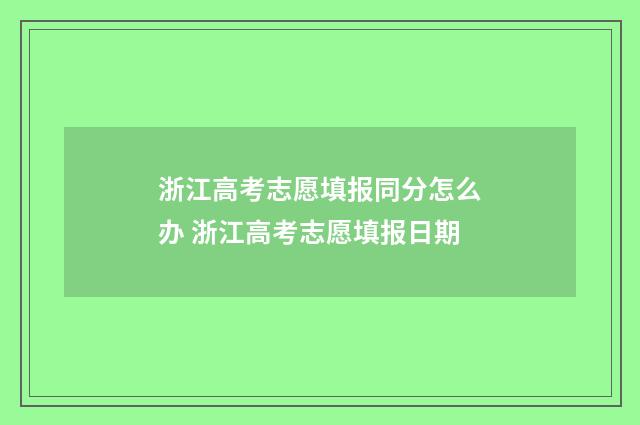 浙江高考志愿填报同分怎么办 浙江高考志愿填报日期