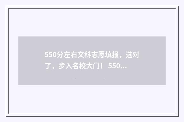 550分左右文科志愿填报，选对了，步入名校大门！ 550分以上的文科大学