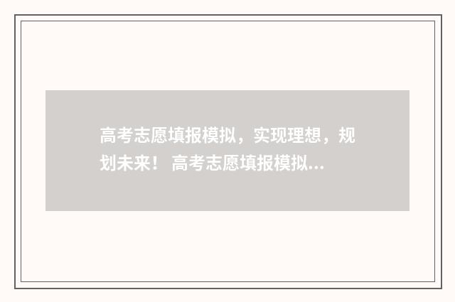 高考志愿填报模拟，实现理想，规划未来！ 高考志愿填报模拟系统