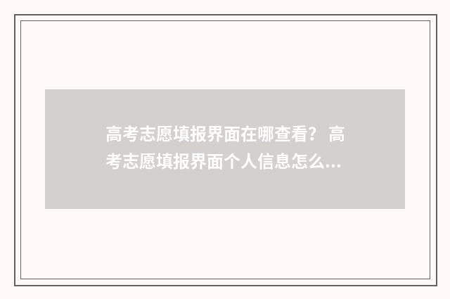 高考志愿填报界面在哪查看？ 高考志愿填报界面个人信息怎么修改