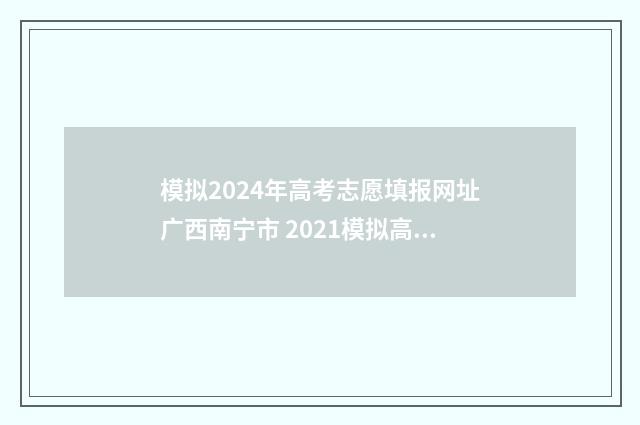 模拟2024年高考志愿填报网址广西南宁市 2021模拟高考时间表