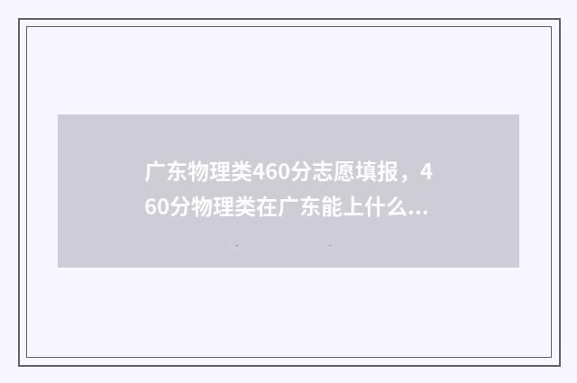 广东物理类460分志愿填报，460分物理类在广东能上什么大学？ 广东物理类460分算高分吗