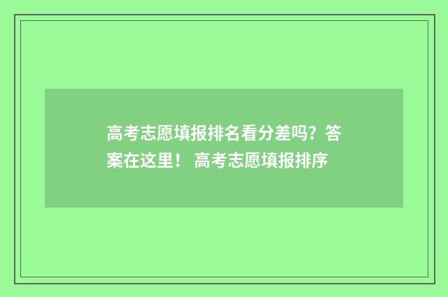 高考志愿填报排名看分差吗？答案在这里！ 高考志愿填报排序