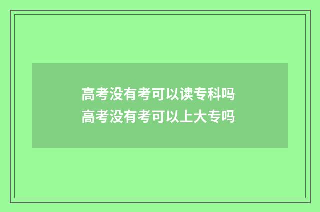 高考没有考可以读专科吗 高考没有考可以上大专吗