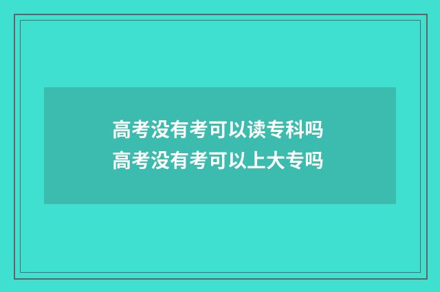 高考没有考可以读专科吗 高考没有考可以上大专吗