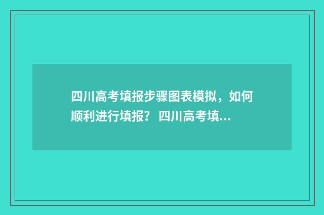 四川高考填报步骤图表模拟，如何顺利进行填报？ 四川高考填报指南