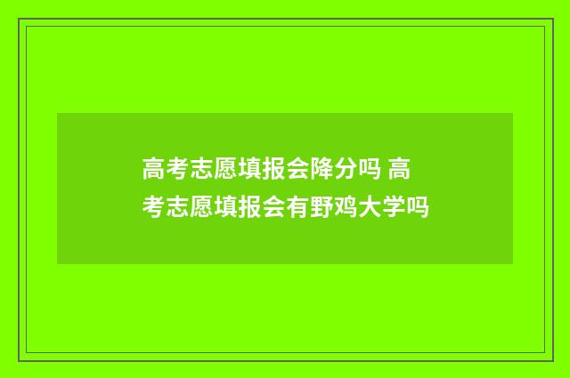 高考志愿填报会降分吗 高考志愿填报会有野鸡大学吗