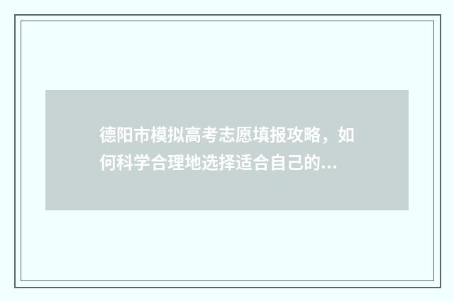 德阳市模拟高考志愿填报攻略，如何科学合理地选择适合自己的志愿？ 德阳2021中考模拟题