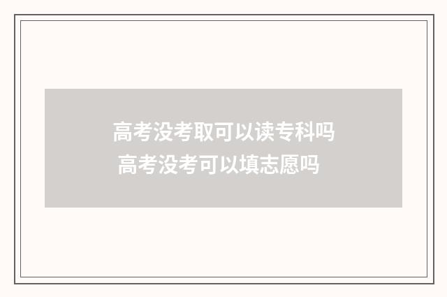 高考没考取可以读专科吗 高考没考可以填志愿吗