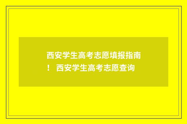 西安学生高考志愿填报指南！ 西安学生高考志愿查询