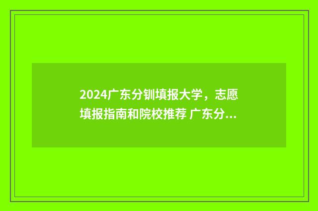 2024广东分钏填报大学，志愿填报指南和院校推荐 广东分数段人数和累计人数2020