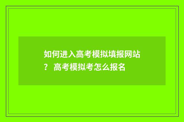 如何进入高考模拟填报网站？ 高考模拟考怎么报名