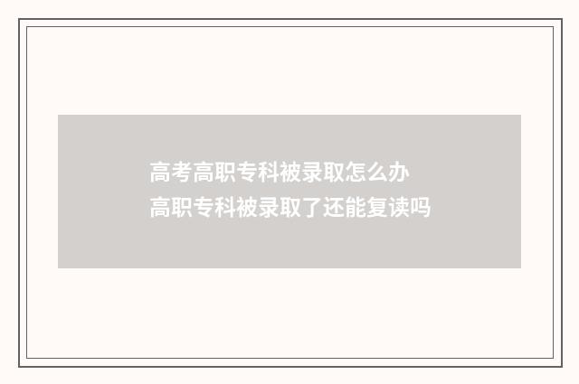 高考高职专科被录取怎么办 高职专科被录取了还能复读吗