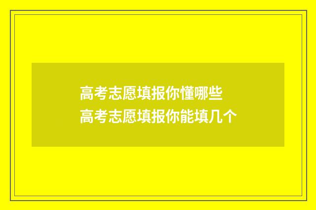 高考志愿填报你懂哪些 高考志愿填报你能填几个