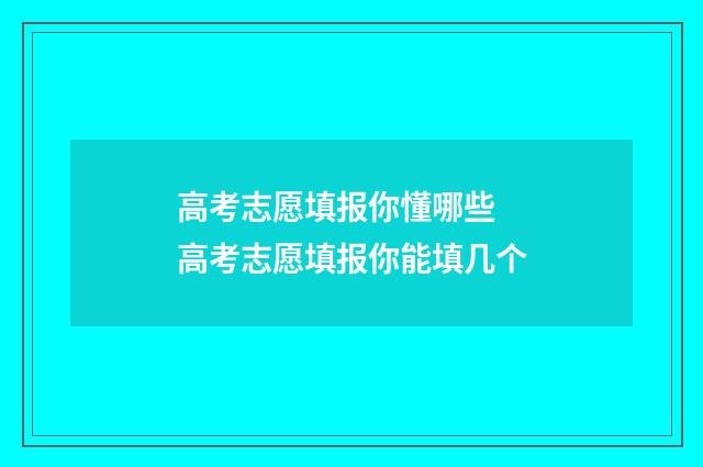 高考志愿填报你懂哪些 高考志愿填报你能填几个