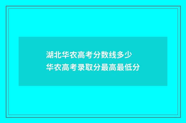 湖北华农高考分数线多少 华农高考录取分最高最低分