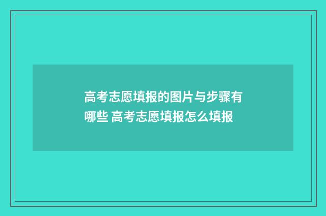 高考志愿填报的图片与步骤有哪些 高考志愿填报怎么填报