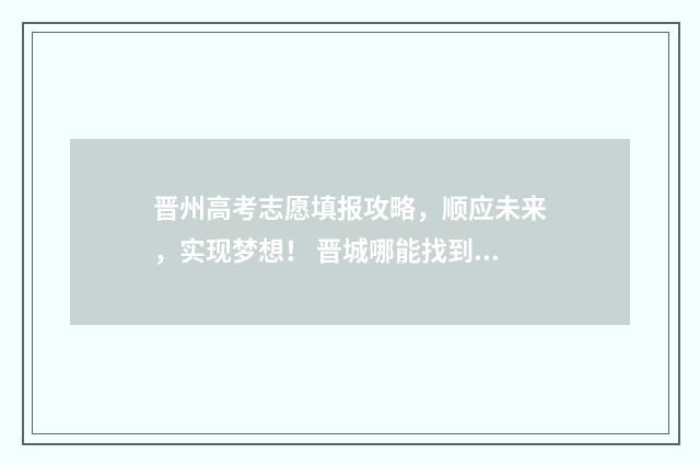 晋州高考志愿填报攻略，顺应未来，实现梦想！ 晋城哪能找到报高考志愿老师
