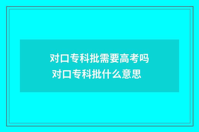对口专科批需要高考吗 对口专科批什么意思
