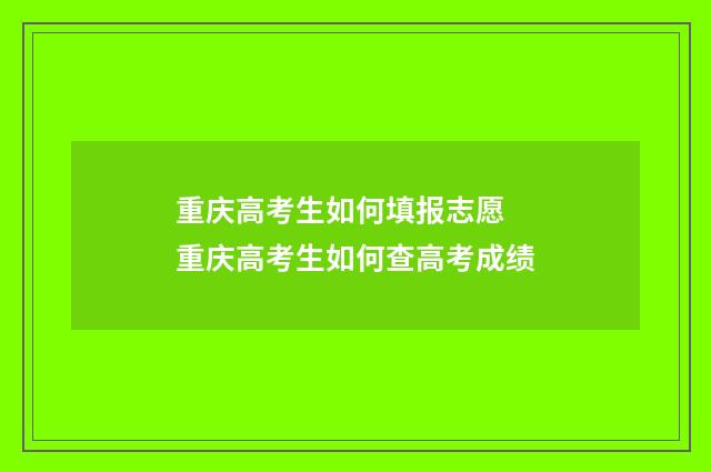 重庆高考生如何填报志愿 重庆高考生如何查高考成绩
