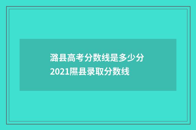 潞县高考分数线是多少分 2021隰县录取分数线