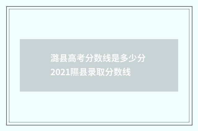 潞县高考分数线是多少分 2021隰县录取分数线