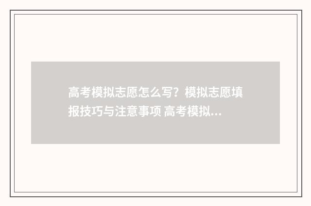 高考模拟志愿怎么写？模拟志愿填报技巧与注意事项 高考模拟志愿怎么填写