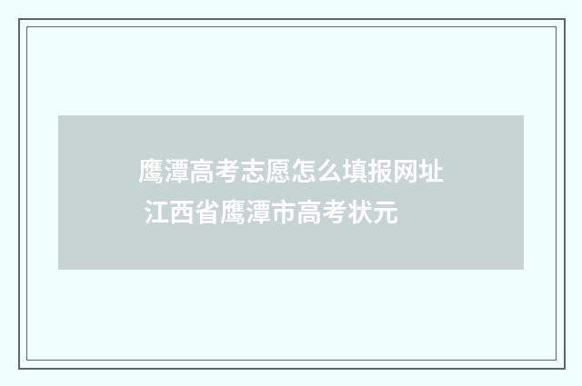 鹰潭高考志愿怎么填报网址 江西省鹰潭市高考状元