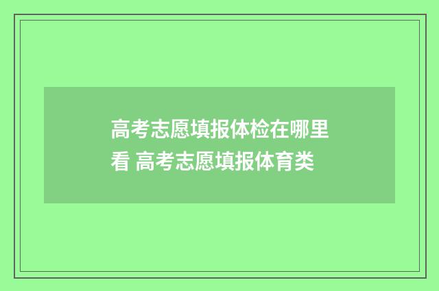 高考志愿填报体检在哪里看 高考志愿填报体育类