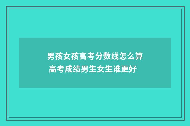 男孩女孩高考分数线怎么算 高考成绩男生女生谁更好