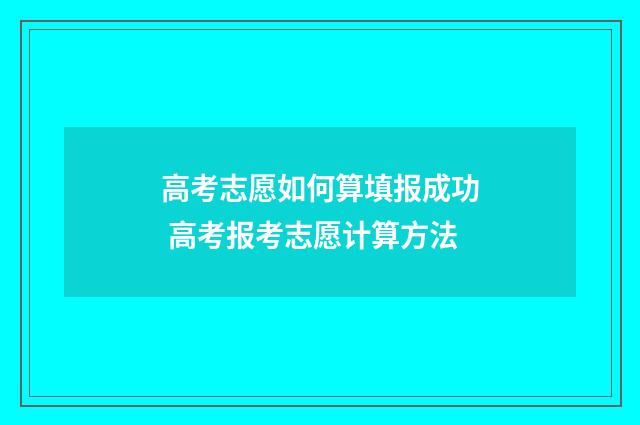 高考志愿如何算填报成功 高考报考志愿计算方法