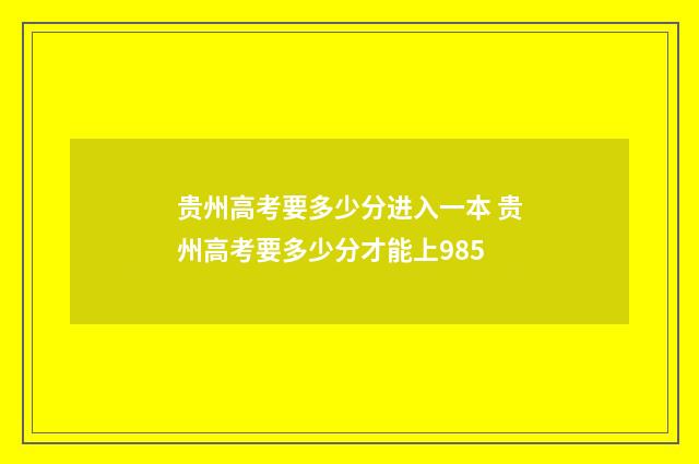 贵州高考要多少分进入一本 贵州高考要多少分才能上985