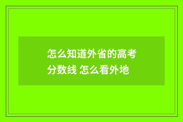 怎么知道外省的高考分数线 怎么看外地