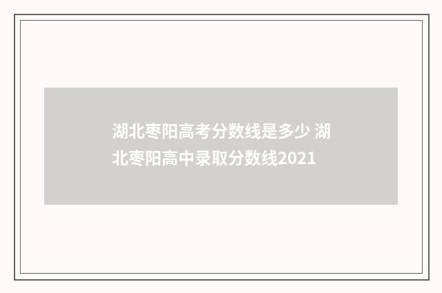 湖北枣阳高考分数线是多少 湖北枣阳高中录取分数线2021