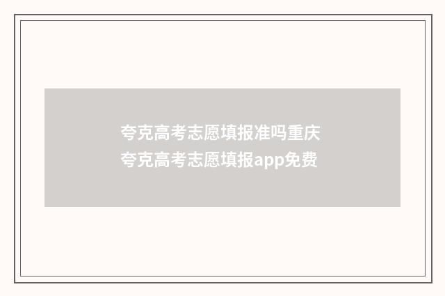 夸克高考志愿填报准吗重庆 夸克高考志愿填报app免费