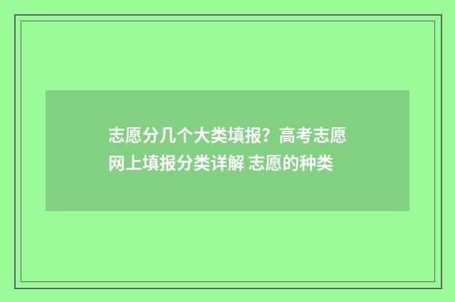 志愿分几个大类填报？高考志愿网上填报分类详解 志愿的种类