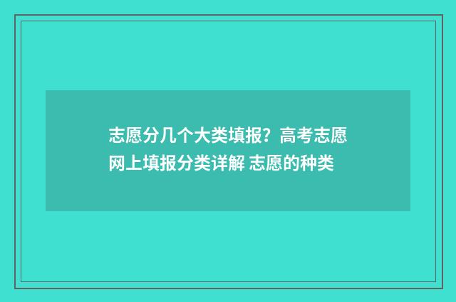 志愿分几个大类填报？高考志愿网上填报分类详解 志愿的种类