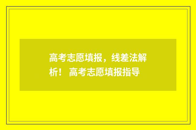 高考志愿填报，线差法解析！ 高考志愿填报指导