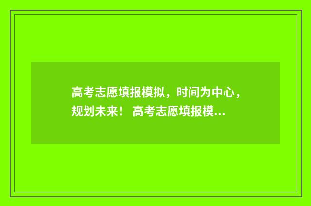 高考志愿填报模拟，时间为中心，规划未来！ 高考志愿填报模拟